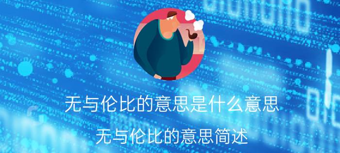 无与伦比的意思是什么意思 无与伦比的意思简述